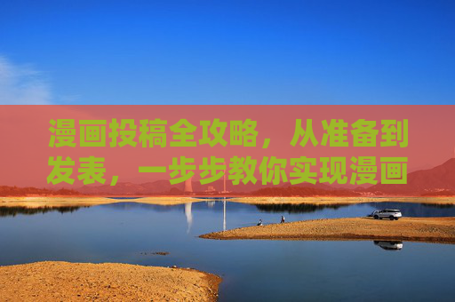 漫画投稿全攻略，从准备到发表，一步步教你实现漫画家梦想，漫画投稿全攻略，从准备到发表，一步步实现漫画家梦想