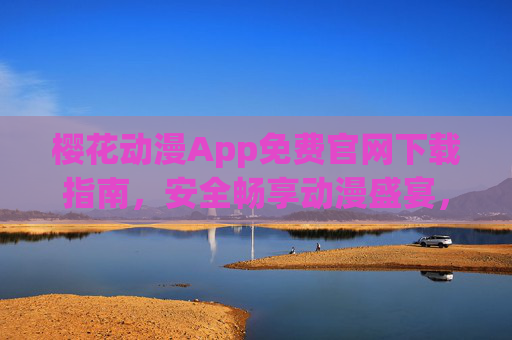 樱花动漫App免费官网下载指南，安全畅享动漫盛宴，樱花动漫App免费官网下载指南，安全畅享动漫盛宴