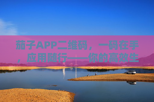 茄子APP二维码，一码在手，应用随行——你的高效生活助手