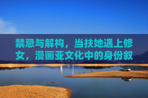 禁忌与解构，当扶她遇上修女，漫画亚文化中的身份叙事，漫画亚文化身份叙事的禁忌解构，扶她与修女的相遇