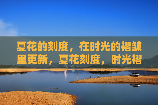 夏花的刻度，在时光的褶皱里更新，夏花刻度，时光褶皱更新