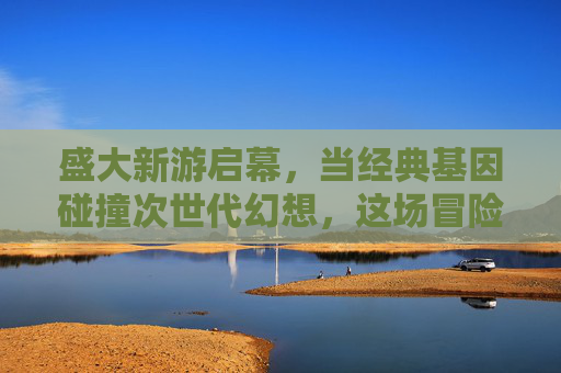 盛大新游启幕,当经典基因碰撞次世代幻想,这场冒险邀你共赴 盛大新游启幕,当经典基因碰撞次世代幻想,这场冒险邀你共赴