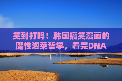 笑到打鸣!韩国搞笑漫画的魔性泡菜哲学,看完DNA动了! 笑到打鸣!韩国搞笑漫画的魔性泡菜哲学,看完DNA动了!
