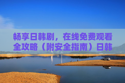 畅享日韩剧,在线免费观看全攻略(附安全指南)日韩剧在线免费观看全攻略(附安全指南) 畅享日韩剧,在线免费观看全攻略(附安全指南)日韩剧在线免费观看全攻略(附安全指南)