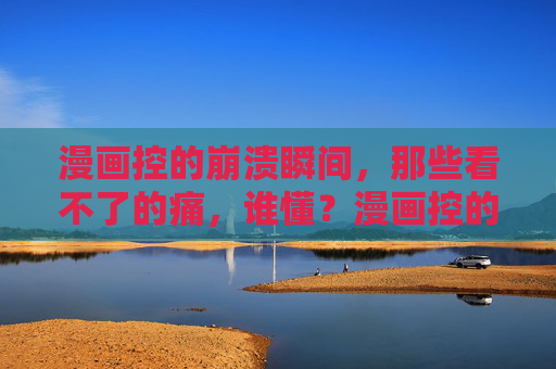 漫画控的崩溃瞬间，那些看不了的痛，谁懂？漫画控的崩溃瞬间，看不了的痛，谁懂？