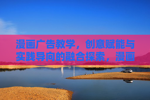 漫画广告教学,创意赋能与实践导向的融合探索,漫画广告教学,创意赋能与实践导向的融合探索 漫画广告教学,创意赋能与实践导向的融合探索,漫画广告教学,创意赋能与实践导向的融合探索