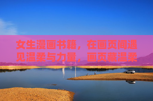女生漫画书籍，在画页间遇见温柔与力量，画页藏温柔，笔锋生力量