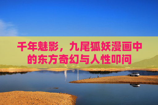 千年魅影，九尾狐妖漫画中的东方奇幻与人性叩问