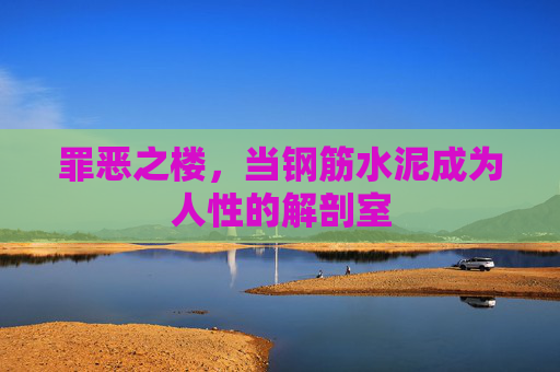 罪恶之楼,当钢筋水泥成为人性的解剖室 罪恶之楼,当钢筋水泥成为人性的解剖室