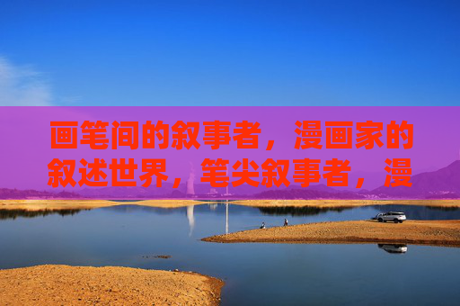 画笔间的叙事者,漫画家的叙述世界,笔尖叙事者,漫画家的世界 画笔间的叙事者,漫画家的叙述世界,笔尖叙事者,漫画家的世界
