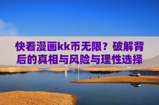 快看漫画kk币无限?破解背后的真相与风险与理性选择,破解快看漫画kk币无限,真相、风险与理性选择 快看漫画kk币无限?破解背后的真相与风险与理性选择,破解快看漫画kk币无限,真相、风险与理性选择