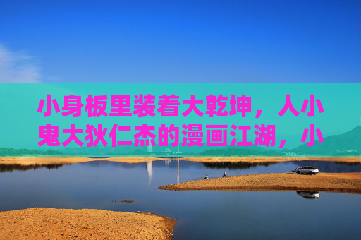 小身板里装着大乾坤,人小鬼大狄仁杰的漫画江湖,小身板大乾坤,狄仁杰的漫画江湖 小身板里装着大乾坤,人小鬼大狄仁杰的漫画江湖,小身板大乾坤,狄仁杰的漫画江湖