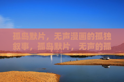 孤岛默片,无声漫画的孤独叙事,孤岛默片,无声的孤独叙事 孤岛默片,无声漫画的孤独叙事,孤岛默片,无声的孤独叙事
