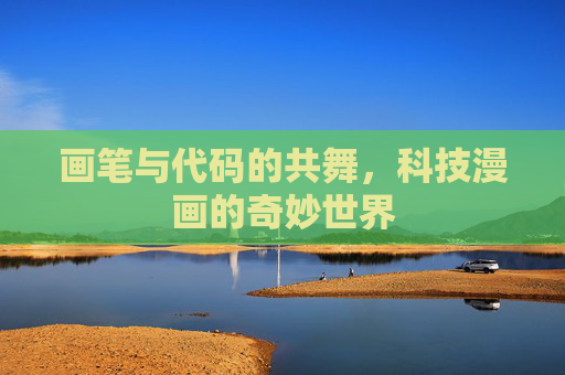 画笔与代码的共舞，科技漫画的奇妙世界