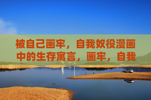 被自己画牢,自我奴役漫画中的生存寓言,画牢,自我的生存寓言 被自己画牢,自我奴役漫画中的生存寓言,画牢,自我的生存寓言