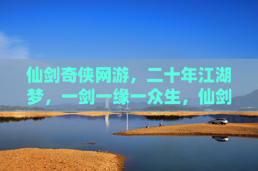 仙剑奇侠网游,二十年江湖梦,一剑一缘一众生,仙剑二十年江湖梦,一剑一缘一众生 仙剑奇侠网游,二十年江湖梦,一剑一缘一众生,仙剑二十年江湖梦,一剑一缘一众生