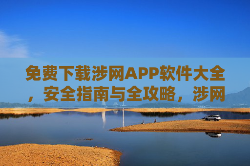 免费下载涉网APP软件大全,安全指南与全攻略,涉网APP大全,免费下载、安全指南与全攻略 免费下载涉网APP软件大全,安全指南与全攻略,涉网APP大全,免费下载、安全指南与全攻略