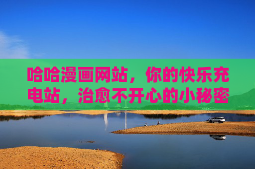 哈哈漫画网站，你的快乐充电站，治愈不开心的小秘密，哈哈漫画，你的快乐充电站，治愈不开心的小秘密
