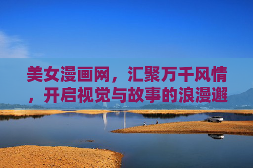 美女漫画网,汇聚万千风情,开启视觉与故事的浪漫邂逅,美女漫画网,万千风情,视觉与故事的浪漫邂逅 美女漫画网,汇聚万千风情,开启视觉与故事的浪漫邂逅,美女漫画网,万千风情,视觉与故事的浪漫邂逅