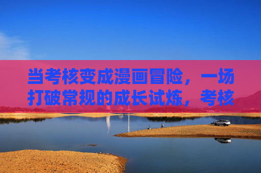 当考核变成漫画冒险，一场打破常规的成长试炼，考核变漫画冒险，打破常规的成长试炼
