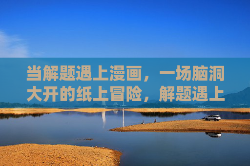当解题遇上漫画，一场脑洞大开的纸上冒险，解题遇上漫画，脑洞大开的纸上冒险