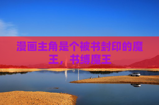 漫画主角是个被书封印的魔王,书缚魔王 漫画主角是个被书封印的魔王,书缚魔王