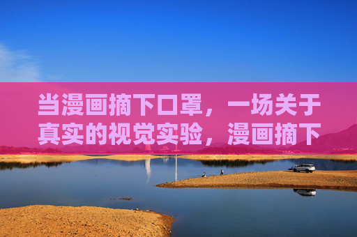当漫画摘下口罩，一场关于真实的视觉实验，漫画摘下口罩，真实的视觉实验