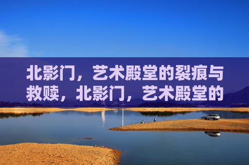 北影门，艺术殿堂的裂痕与救赎，北影门，艺术殿堂的裂痕与救赎