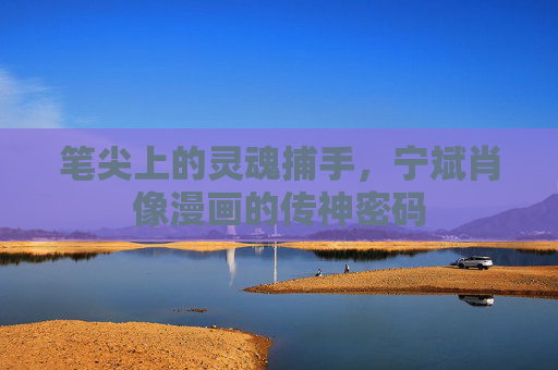 笔尖上的灵魂捕手,宁斌肖像漫画的传神密码 笔尖上的灵魂捕手,宁斌肖像漫画的传神密码