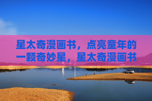 星太奇漫画书,点亮童年的一颗奇妙星,星太奇漫画书,点亮童年的奇妙星 星太奇漫画书,点亮童年的一颗奇妙星,星太奇漫画书,点亮童年的奇妙星
