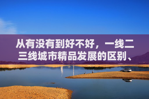 从有没有到好不好，一线二三线城市精品发展的区别、困境与破解路径