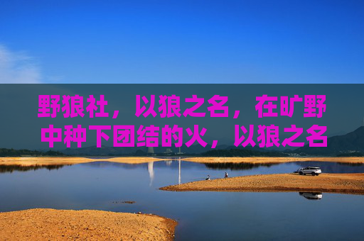 野狼社,以狼之名,在旷野中种下团结的火,以狼之名,旷野燃团结之火 野狼社,以狼之名,在旷野中种下团结的火,以狼之名,旷野燃团结之火
