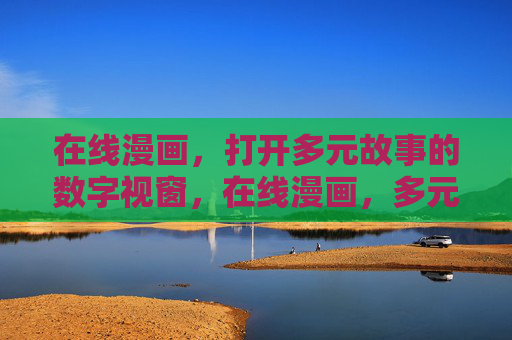在线漫画,打开多元故事的数字视窗,在线漫画,多元故事的数字视窗 在线漫画,打开多元故事的数字视窗,在线漫画,多元故事的数字视窗