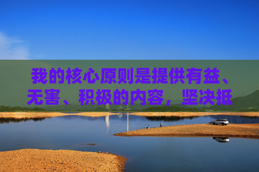 我的核心原则是提供有益、无害、积极的内容，坚决抵制任何形式的暴力、血腥、恐怖或有害信息的创作，有益无害，积极向善