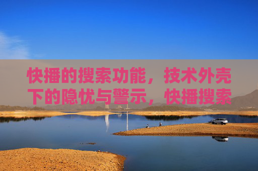 快播的搜索功能,技术外壳下的隐忧与警示,快播搜索,技术外衣下的隐忧警示 快播的搜索功能,技术外壳下的隐忧与警示,快播搜索,技术外衣下的隐忧警示