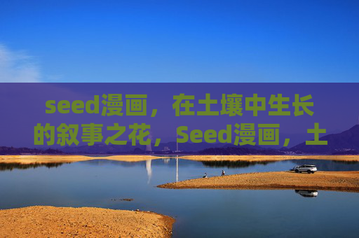 seed漫画,在土壤中生长的叙事之花,Seed漫画,土壤中生长的叙事之花 seed漫画,在土壤中生长的叙事之花,Seed漫画,土壤中生长的叙事之花
