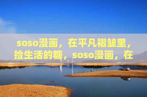 soso漫画,在平凡褶皱里,捡生活的糖,soso漫画,在平凡褶皱里捡生活的糖 soso漫画,在平凡褶皱里,捡生活的糖,soso漫画,在平凡褶皱里捡生活的糖
