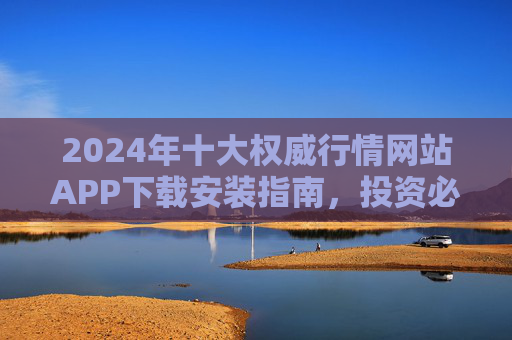 2024年十大权威行情网站APP下载安装指南,投资必备工具清单,2024年十大权威行情APP下载安装指南,投资必备工具清单 2024年十大权威行情网站APP下载安装指南,投资必备工具清单,2024年十大权威行情APP下载安装指南,投资必备工具清单