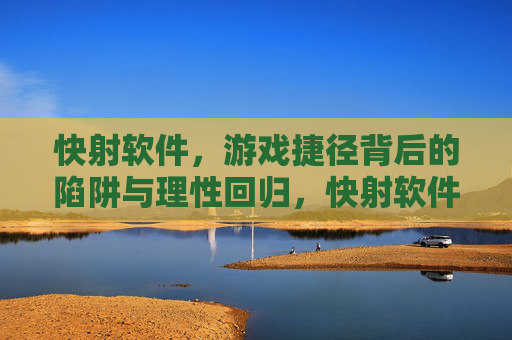 快射软件,游戏捷径背后的陷阱与理性回归,快射软件,游戏捷径背后的陷阱与理性回归 快射软件,游戏捷径背后的陷阱与理性回归,快射软件,游戏捷径背后的陷阱与理性回归