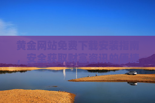 黄金网站免费下载安装指南,安全获取财富资讯的便捷通道,黄金网站免费下载安装指南,安全获取财富资讯便捷通道 黄金网站免费下载安装指南,安全获取财富资讯的便捷通道,黄金网站免费下载安装指南,安全获取财富资讯便捷通道