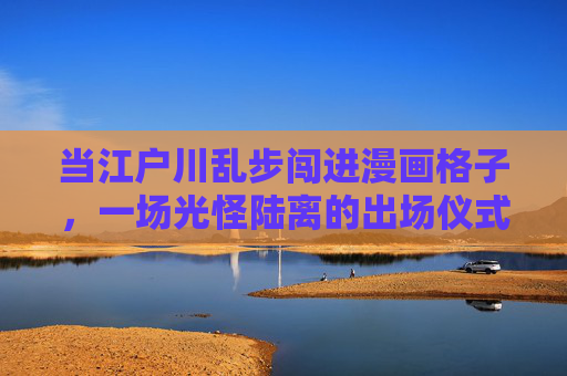 当江户川乱步闯进漫画格子,一场光怪陆离的出场仪式,江户川乱步闯漫画格子,光怪陆离的出场仪式 当江户川乱步闯进漫画格子,一场光怪陆离的出场仪式,江户川乱步闯漫画格子,光怪陆离的出场仪式