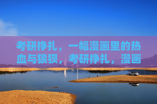 考研挣扎,一幅漫画里的热血与狼狈,考研挣扎,漫画里的热血与狼辈 考研挣扎,一幅漫画里的热血与狼狈,考研挣扎,漫画里的热血与狼辈