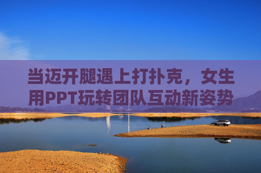 当迈开腿遇上打扑克,女生用PPT玩转团队互动新姿势,女生用PPT,迈开腿遇上打扑克,玩转团队互动新姿势 当迈开腿遇上打扑克,女生用PPT玩转团队互动新姿势,女生用PPT,迈开腿遇上打扑克,玩转团队互动新姿势