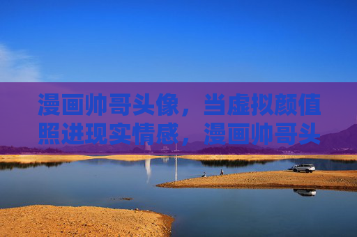 漫画帅哥头像,当虚拟颜值照进现实情感,漫画帅哥头像,虚拟颜值照进现实情感 漫画帅哥头像,当虚拟颜值照进现实情感,漫画帅哥头像,虚拟颜值照进现实情感
