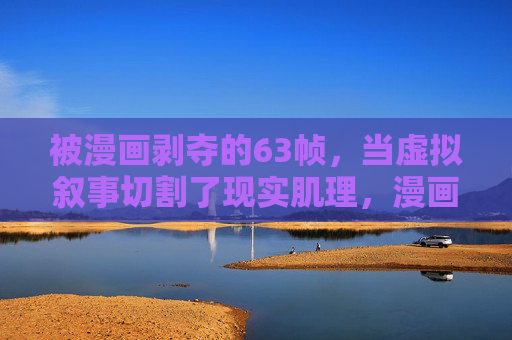 被漫画剥夺的63帧，当虚拟叙事切割了现实肌理，漫画的63帧，虚拟叙事切割现实肌理