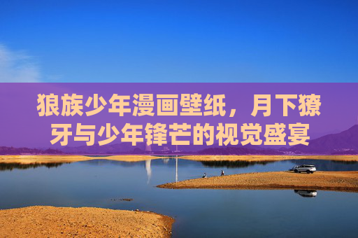 狼族少年漫画壁纸，月下獠牙与少年锋芒的视觉盛宴