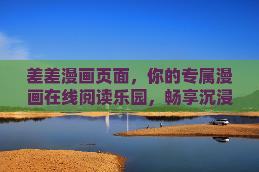 差差漫画页面,你的专属漫画在线阅读乐园,畅享沉浸式追漫体验,专属沉浸式漫画阅读乐园 差差漫画页面,你的专属漫画在线阅读乐园,畅享沉浸式追漫体验,专属沉浸式漫画阅读乐园