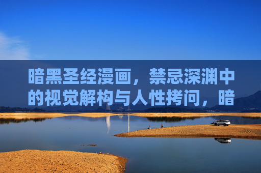 暗黑圣经漫画,禁忌深渊中的视觉解构与人性拷问,暗黑圣经,禁忌深渊中的视觉解构与人性拷问 暗黑圣经漫画,禁忌深渊中的视觉解构与人性拷问,暗黑圣经,禁忌深渊中的视觉解构与人性拷问