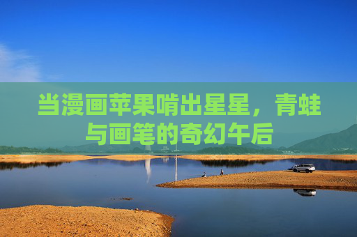 当漫画苹果啃出星星,青蛙与画笔的奇幻午后 当漫画苹果啃出星星,青蛙与画笔的奇幻午后