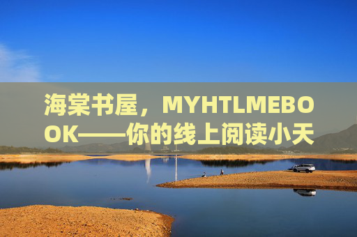 海棠书屋,MYHTLMEBOOK——你的线上阅读小天地,海棠书屋——你的线上阅读小天地 海棠书屋,MYHTLMEBOOK——你的线上阅读小天地,海棠书屋——你的线上阅读小天地
